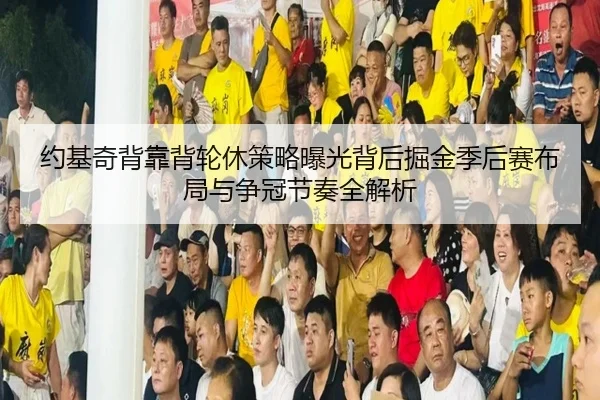 约基奇背靠背轮休策略曝光背后掘金季后赛布局与争冠节奏全解析
