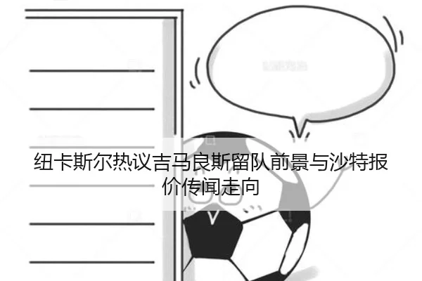 纽卡斯尔热议吉马良斯留队前景与沙特报价传闻走向