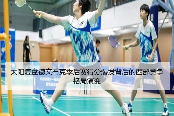 太阳复盘德文布克季后赛得分爆发背后的西部竞争格局演变