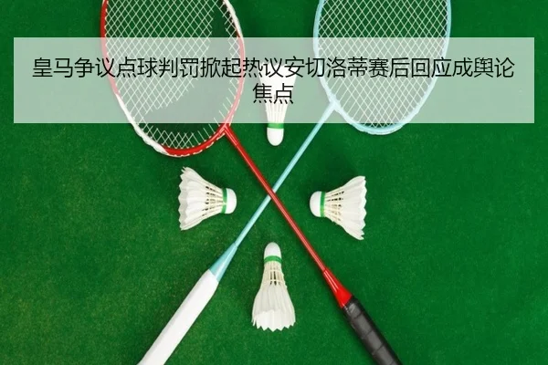 皇马争议点球判罚掀起热议安切洛蒂赛后回应成舆论焦点