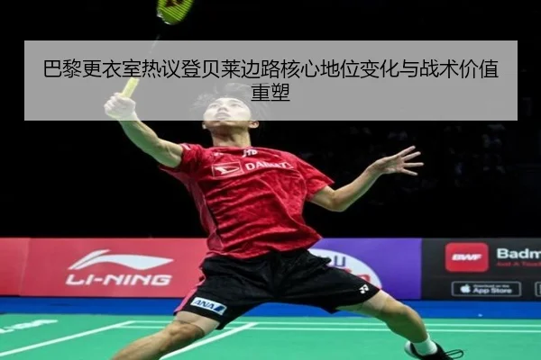 巴黎更衣室热议登贝莱边路核心地位变化与战术价值重塑