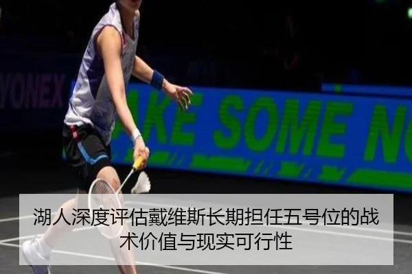 湖人深度评估戴维斯长期担任五号位的战术价值与现实可行性