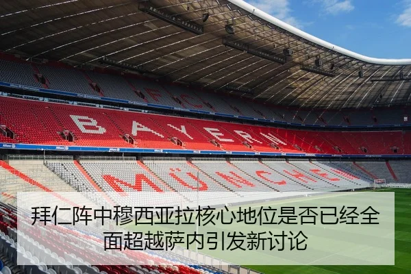 拜仁阵中穆西亚拉核心地位是否已经全面超越萨内引发新讨论