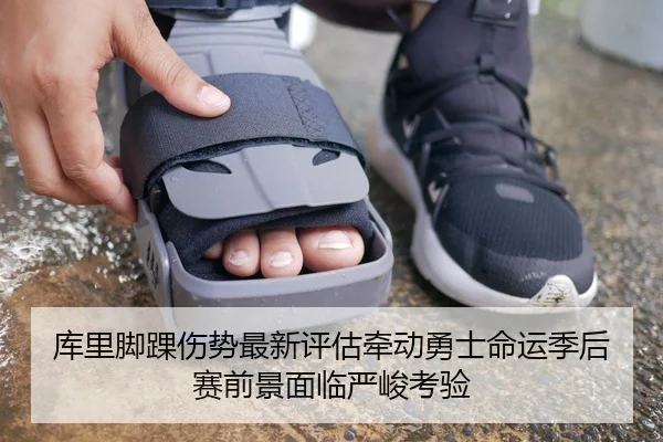 库里脚踝伤势最新评估牵动勇士命运季后赛前景面临严峻考验