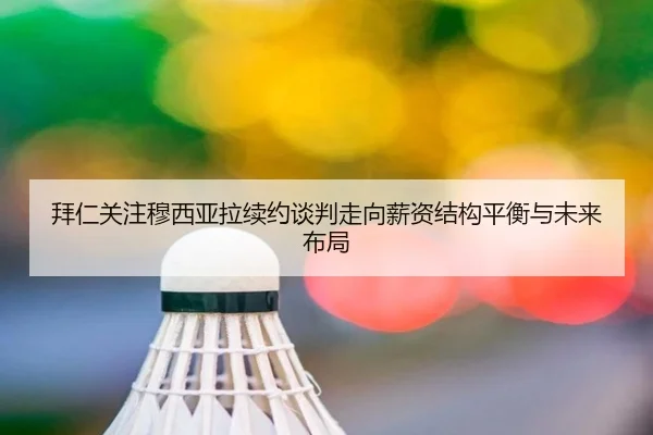拜仁关注穆西亚拉续约谈判走向薪资结构平衡与未来布局