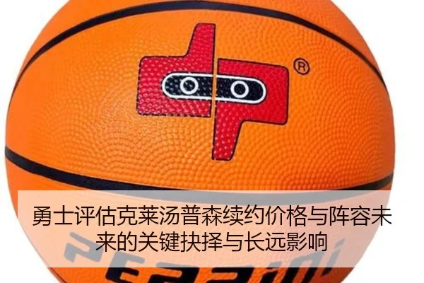 勇士评估克莱汤普森续约价格与阵容未来的关键抉择与长远影响