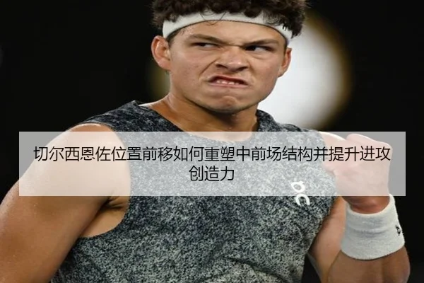 切尔西恩佐位置前移如何重塑中前场结构并提升进攻创造力