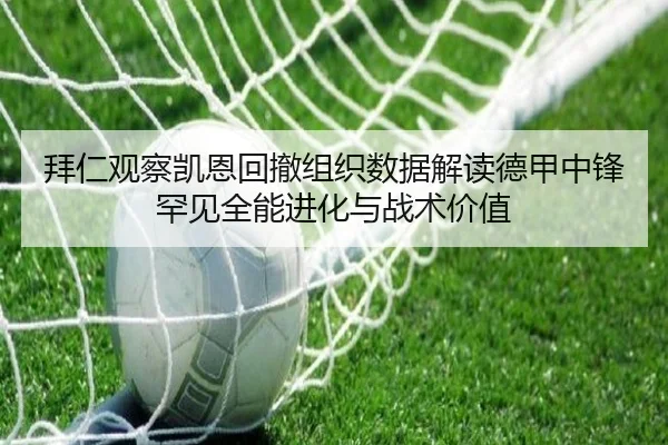 拜仁观察凯恩回撤组织数据解读德甲中锋罕见全能进化与战术价值
