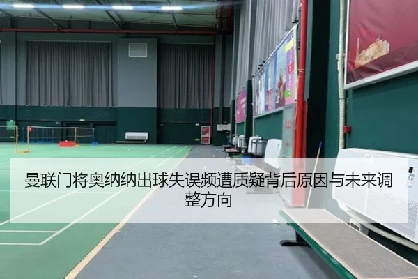 曼联门将奥纳纳出球失误频遭质疑背后原因与未来调整方向