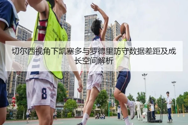 切尔西视角下凯塞多与罗德里防守数据差距及成长空间解析