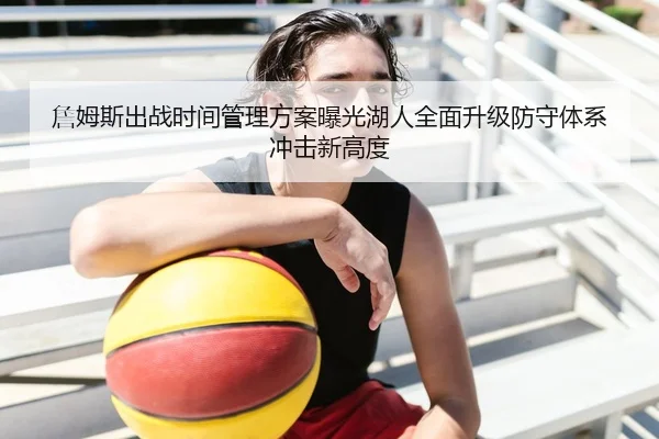 詹姆斯出战时间管理方案曝光湖人全面升级防守体系冲击新高度